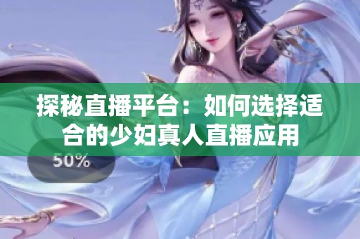 探秘直播平台：如何选择适合的少妇真人直播应用