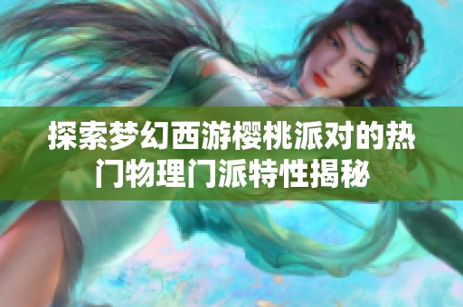 探索梦幻西游樱桃派对的热门物理门派特性揭秘