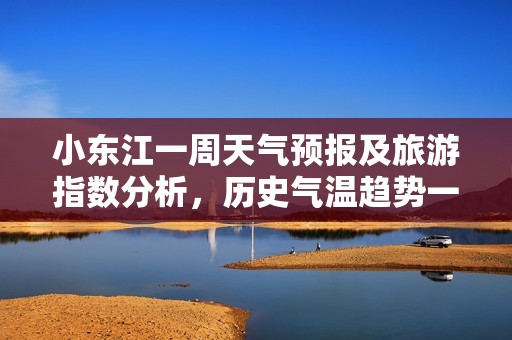 小东江一周天气预报及旅游指数分析，历史气温趋势一览