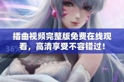 插曲视频完整版免费在线观看，高清享受不容错过！