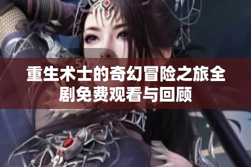 重生术士的奇幻冒险之旅全剧免费观看与回顾