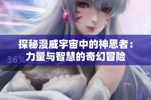 探秘漫威宇宙中的神思者：力量与智慧的奇幻冒险