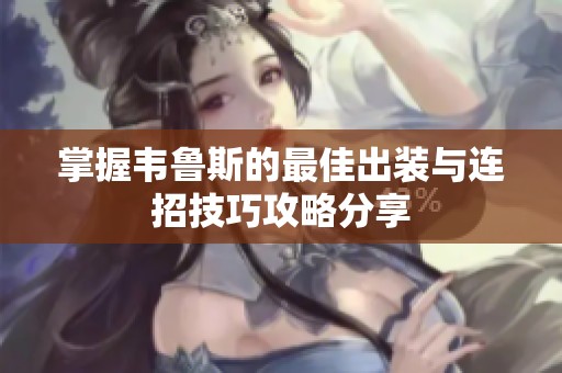 掌握韦鲁斯的最佳出装与连招技巧攻略分享
