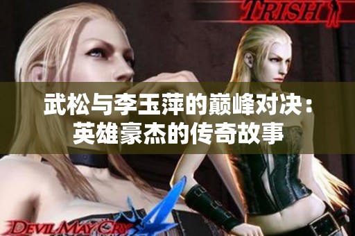 武松与李玉萍的巅峰对决：英雄豪杰的传奇故事