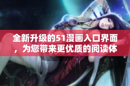 全新升级的51漫画入口界面，为您带来更优质的阅读体验