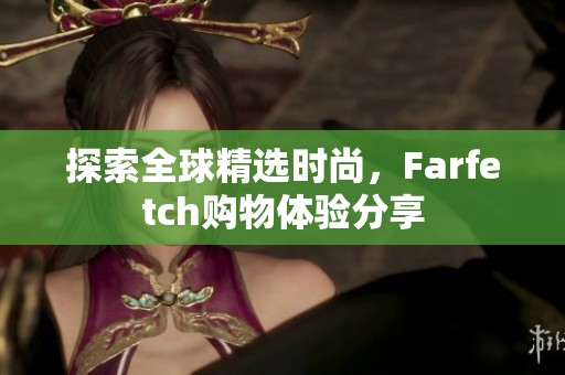 探索全球精选时尚，Farfetch购物体验分享