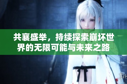 共襄盛举，持续探索崩坏世界的无限可能与未来之路