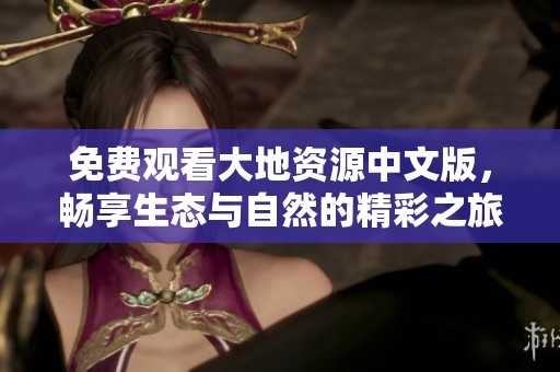 免费观看大地资源中文版，畅享生态与自然的精彩之旅