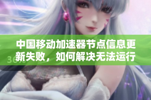 中国移动加速器节点信息更新失败，如何解决无法运行的问题