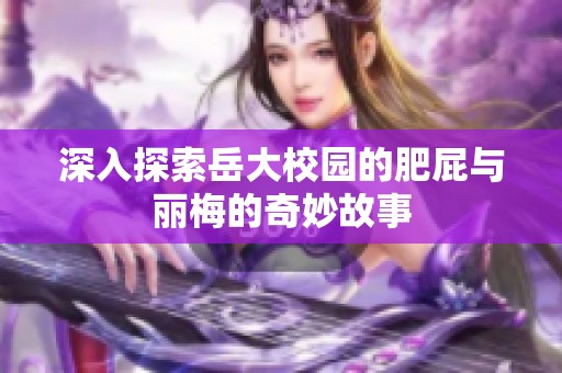 深入探索岳大校园的肥屁与丽梅的奇妙故事