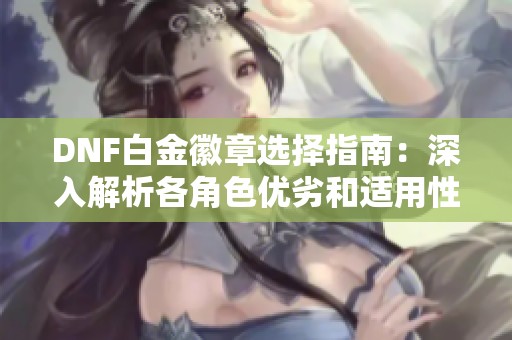 DNF白金徽章选择指南：深入解析各角色优劣和适用性