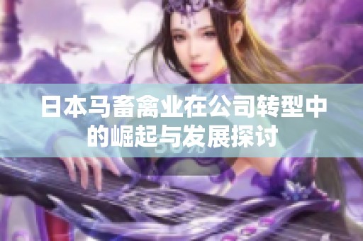 日本马畜禽业在公司转型中的崛起与发展探讨