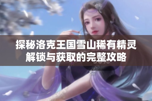 探秘洛克王国雪山稀有精灵解锁与获取的完整攻略