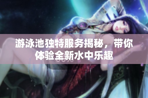 游泳池独特服务揭秘，带你体验全新水中乐趣