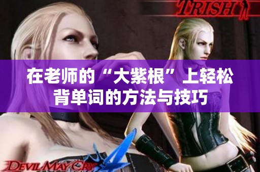 在老师的“大紫根”上轻松背单词的方法与技巧