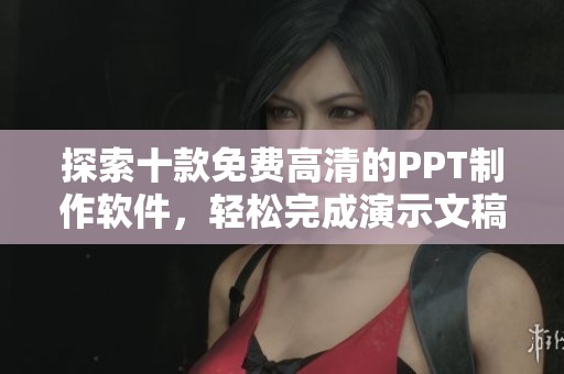 探索十款免费高清的PPT制作软件，轻松完成演示文稿