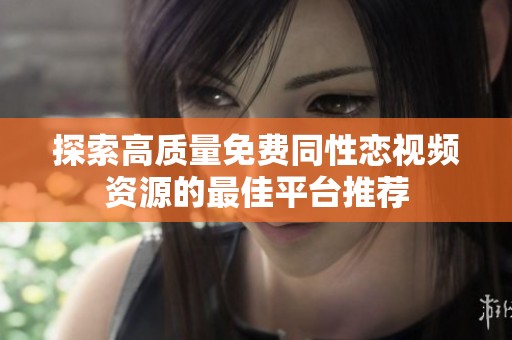 探索高质量免费同性恋视频资源的最佳平台推荐