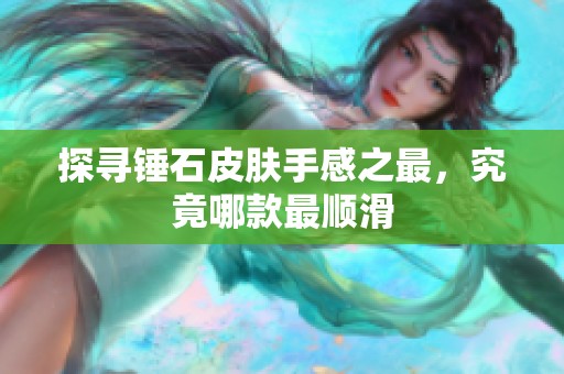 探寻锤石皮肤手感之最，究竟哪款最顺滑