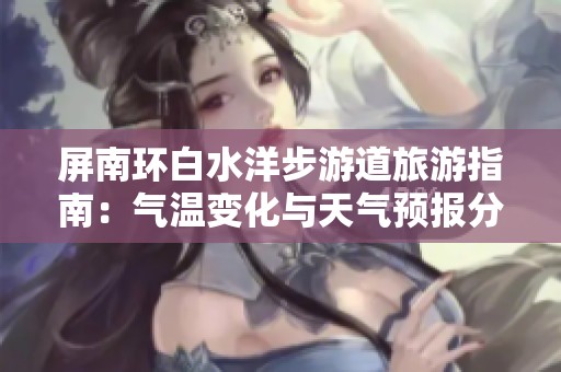 屏南环白水洋步游道旅游指南：气温变化与天气预报分析