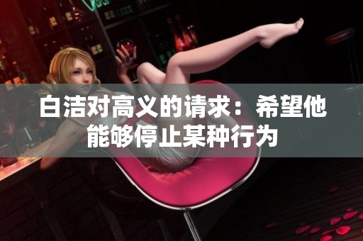白洁对高义的请求：希望他能够停止某种行为