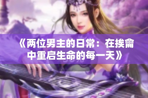 《两位男主的日常：在挨龠中重启生命的每一天》