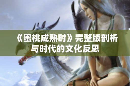 《蜜桃成熟时》完整版剖析与时代的文化反思