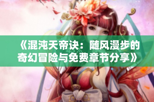 《混沌天帝诀：随风漫步的奇幻冒险与免费章节分享》