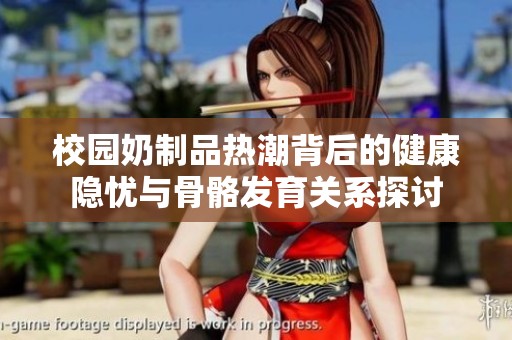 校园奶制品热潮背后的健康隐忧与骨骼发育关系探讨