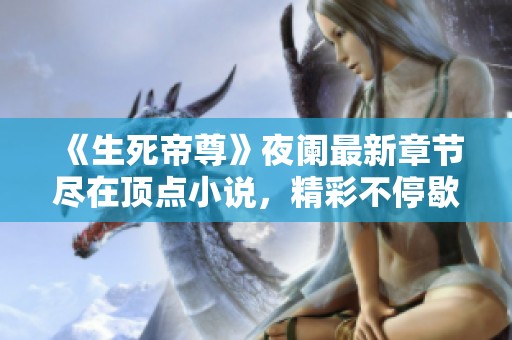 《生死帝尊》夜阑最新章节尽在顶点小说，精彩不停歇！