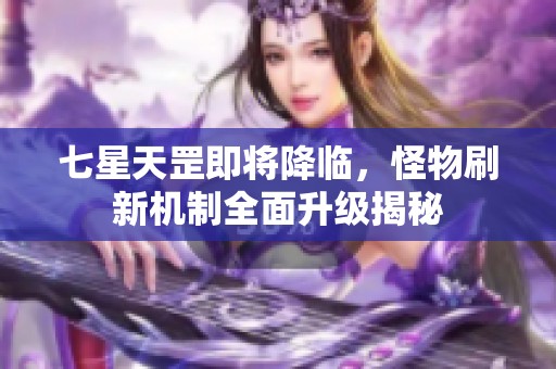 七星天罡即将降临，怪物刷新机制全面升级揭秘