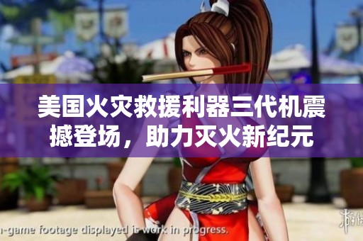 美国火灾救援利器三代机震撼登场，助力灭火新纪元
