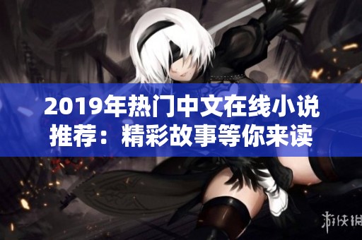 2019年热门中文在线小说推荐：精彩故事等你来读