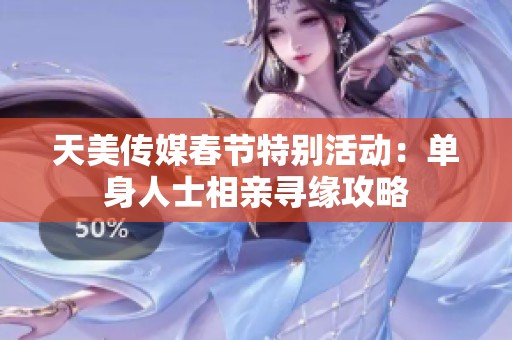 天美传媒春节特别活动：单身人士相亲寻缘攻略