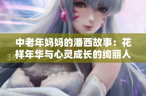 中老年妈妈的潘西故事：花样年华与心灵成长的绚丽人生