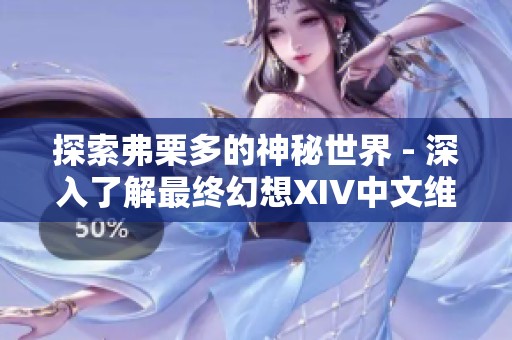 探索弗栗多的神秘世界 - 深入了解最终幻想XIV中文维基