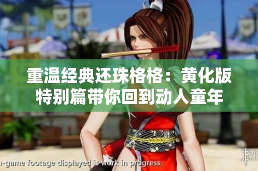 重温经典还珠格格：黄化版特别篇带你回到动人童年