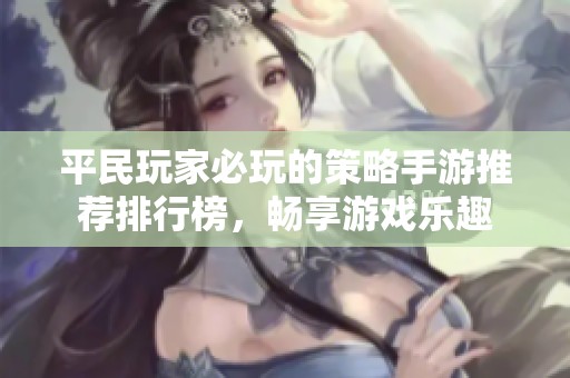 平民玩家必玩的策略手游推荐排行榜，畅享游戏乐趣