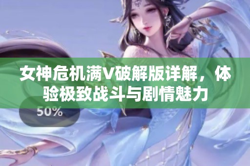 女神危机满V破解版详解，体验极致战斗与剧情魅力