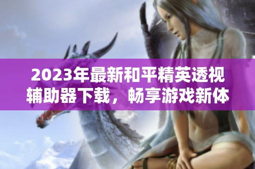 2023年最新和平精英透视辅助器下载，畅享游戏新体验