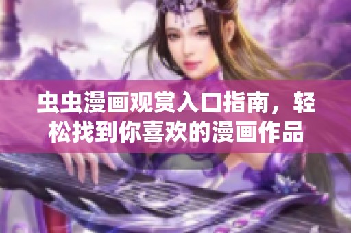 虫虫漫画观赏入口指南，轻松找到你喜欢的漫画作品