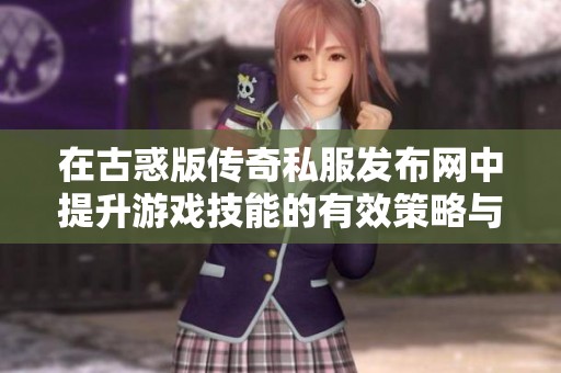 在古惑版传奇私服发布网中提升游戏技能的有效策略与规划方法