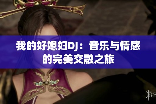 我的好媳妇DJ：音乐与情感的完美交融之旅