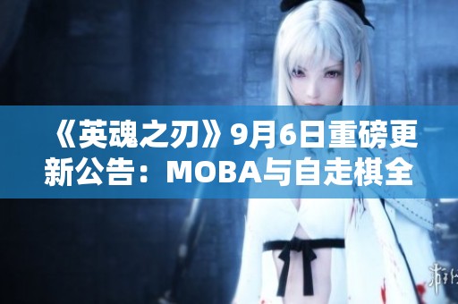 《英魂之刃》9月6日重磅更新公告：MOBA与自走棋全新玩法内容揭秘