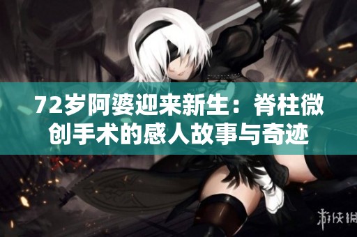 72岁阿婆迎来新生：脊柱微创手术的感人故事与奇迹