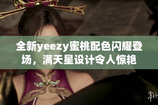 全新yeezy蜜桃配色闪耀登场，满天星设计令人惊艳