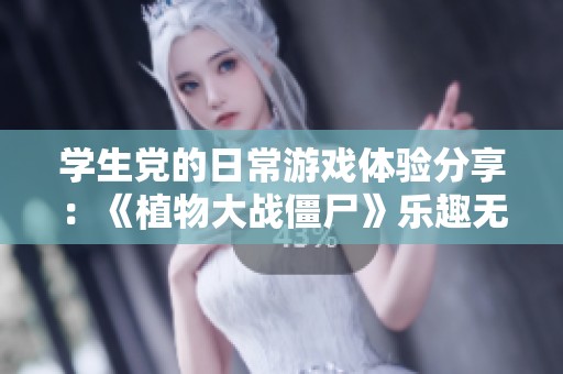 学生党的日常游戏体验分享：《植物大战僵尸》乐趣无穷