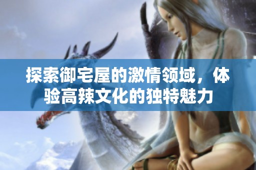 探索御宅屋的激情领域，体验高辣文化的独特魅力