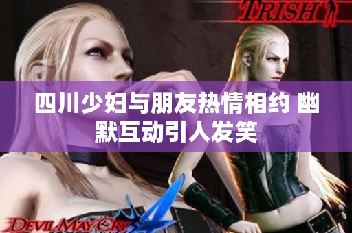 四川少妇与朋友热情相约 幽默互动引人发笑