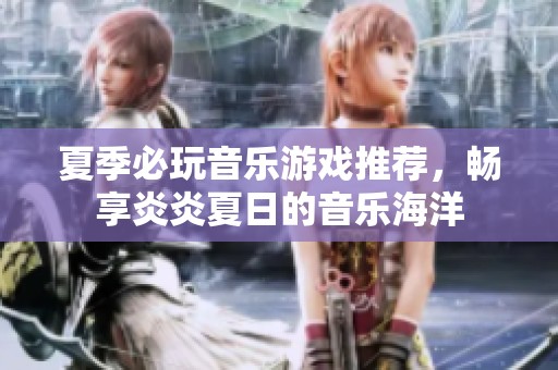 夏季必玩音乐游戏推荐，畅享炎炎夏日的音乐海洋