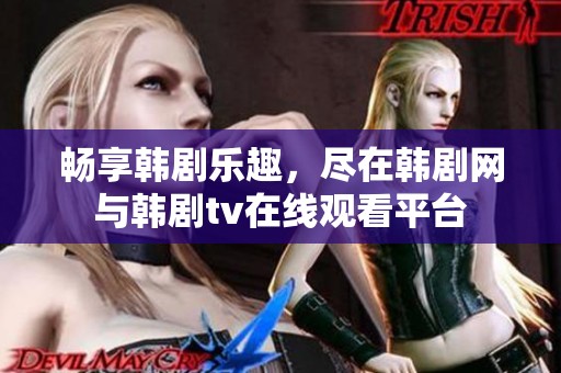 畅享韩剧乐趣，尽在韩剧网与韩剧tv在线观看平台